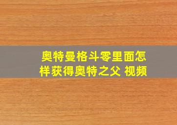 奥特曼格斗零里面怎样获得奥特之父 视频